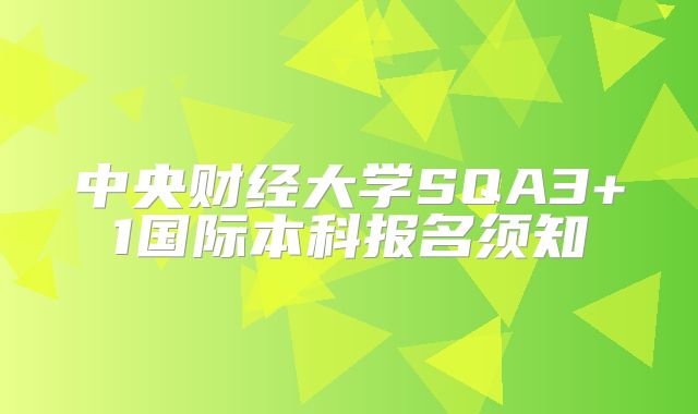 中央财经大学SQA3+1国际本科报名须知