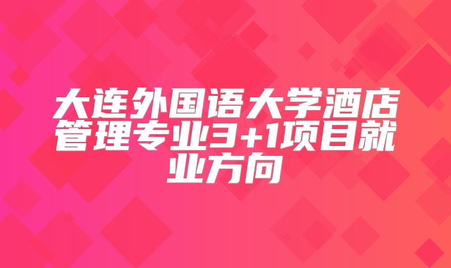 大连外国语大学酒店管理专业3+1项目就业方向