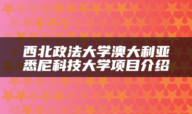 西北政法大学澳大利亚悉尼科技大学项目介绍