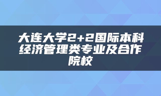 大连大学2+2国际本科经济管理类专业及合作院校