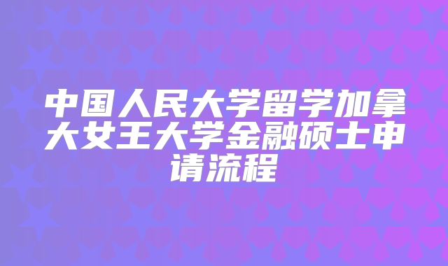 中国人民大学留学加拿大女王大学金融硕士申请流程