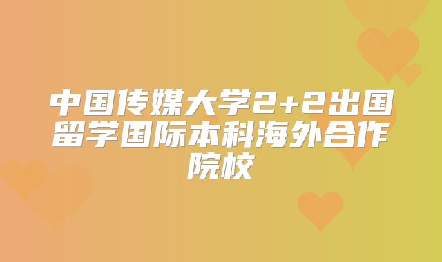 中国传媒大学2+2出国留学国际本科海外合作院校