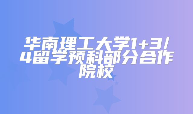 华南理工大学1+3/4留学预科部分合作院校