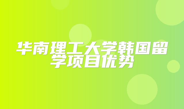 华南理工大学韩国留学项目优势