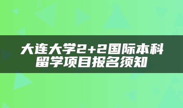 大连大学2+2国际本科留学项目报名须知