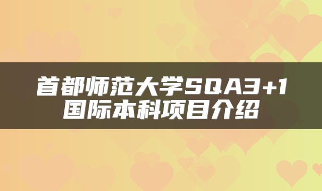 首都师范大学SQA3+1国际本科项目介绍