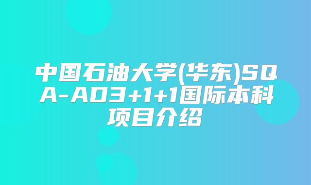 中国石油大学(华东)SQA-AD3+1+1国际本科项目介绍