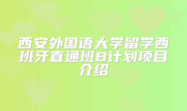 西安外国语大学留学西班牙直通班B计划项目介绍