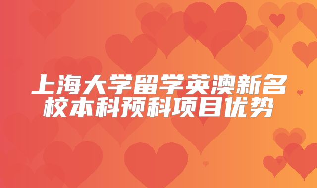 上海大学留学英澳新名校本科预科项目优势