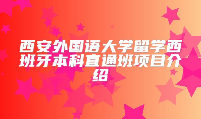 西安外国语大学留学西班牙本科直通班项目介绍