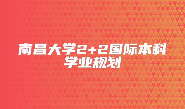 南昌大学2+2国际本科学业规划