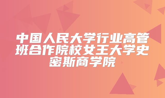 中国人民大学行业高管班合作院校女王大学史密斯商学院