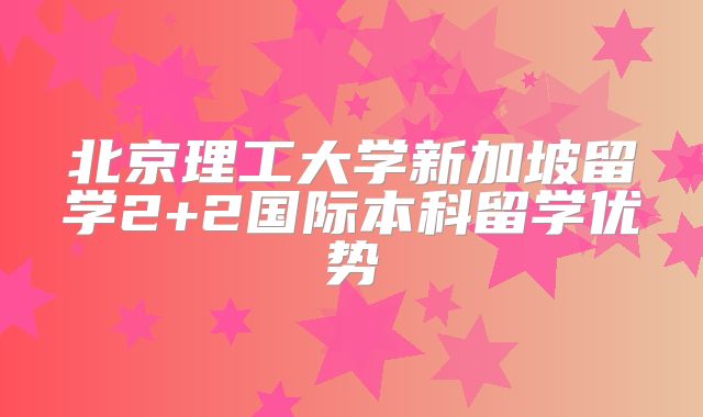 北京理工大学新加坡留学2+2国际本科留学优势