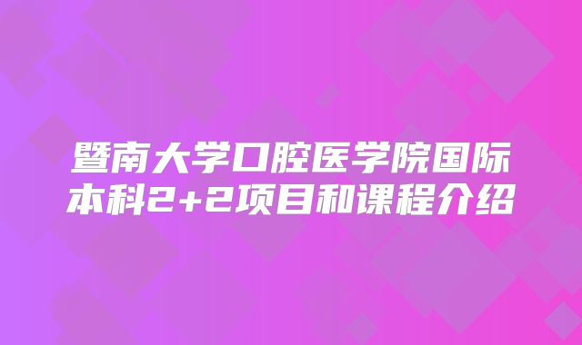 暨南大学口腔医学院国际本科2+2项目和课程介绍