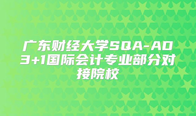 广东财经大学SQA-AD3+1国际会计专业部分对接院校