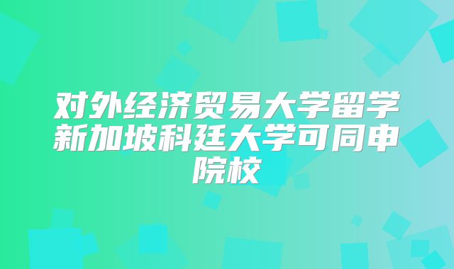 对外经济贸易大学留学新加坡科廷大学可同申院校