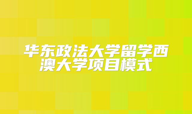 华东政法大学留学西澳大学项目模式