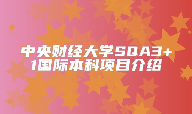中央财经大学SQA3+1国际本科项目介绍