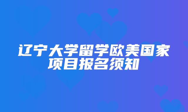 辽宁大学留学欧美国家项目报名须知