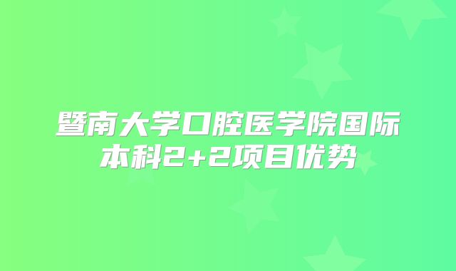 暨南大学口腔医学院国际本科2+2项目优势