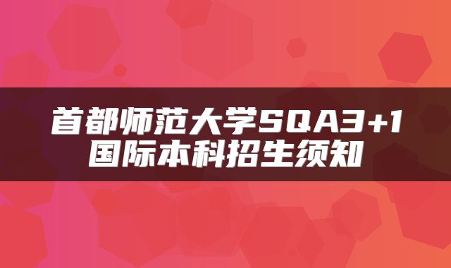 首都师范大学SQA3+1国际本科招生须知