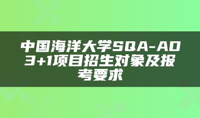 中国海洋大学SQA-AD3+1项目招生对象及报考要求