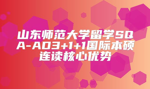 山东师范大学留学SQA-AD3+1+1国际本硕连读核心优势