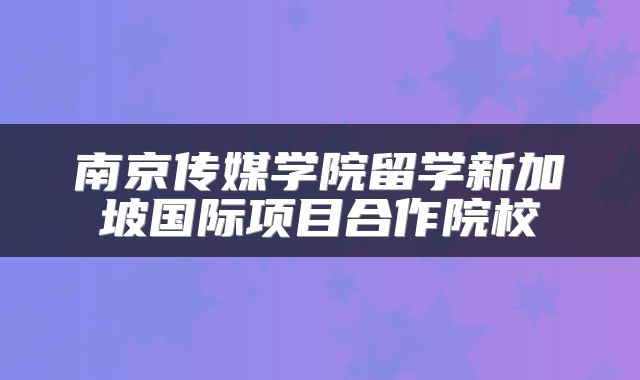 南京传媒学院留学新加坡国际项目合作院校