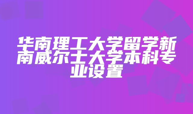 华南理工大学留学新南威尔士大学本科专业设置