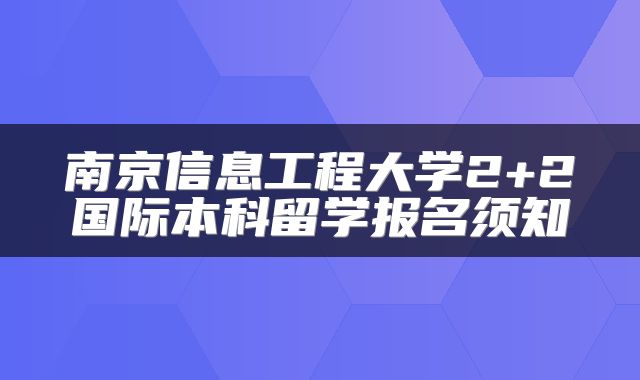 南京信息工程大学2+2国际本科留学报名须知